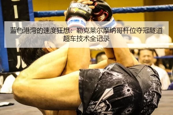 蓝色港湾的速度狂想：勒克莱尔摩纳哥杆位夺冠隧道超车技术全记录