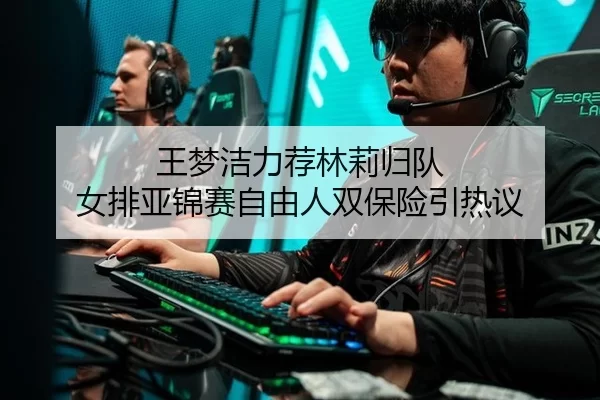 王梦洁力荐林莉归队 女排亚锦赛自由人双保险引热议